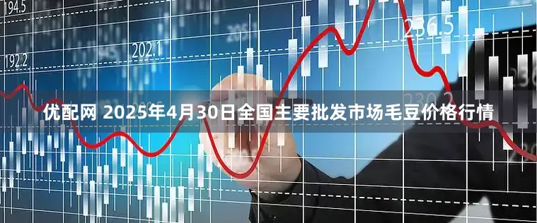 优配网 2025年4月30日全国主要批发市场毛豆价格行情