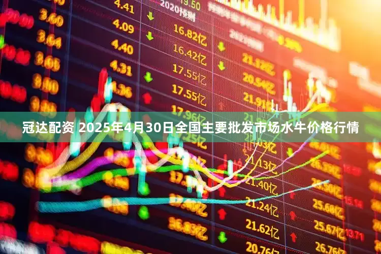 冠达配资 2025年4月30日全国主要批发市场水牛价格行情