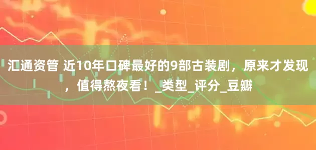 汇通资管 近10年口碑最好的9部古装剧，原来才发现，值得熬夜看！_类型_评分_豆瓣