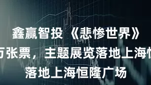 鑫赢智投 《悲惨世界》已售八万张票，主题展览落地上海恒隆广场