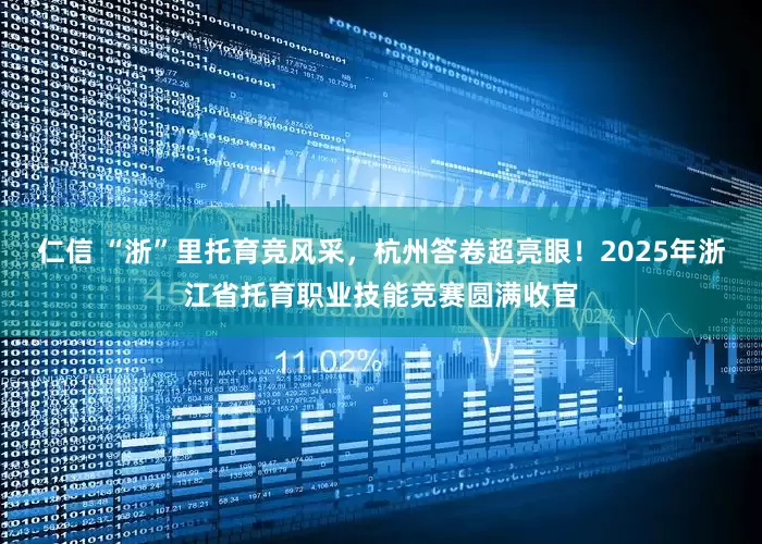 仁信 “浙”里托育竞风采，杭州答卷超亮眼！2025年浙江省托育职业技能竞赛圆满收官
