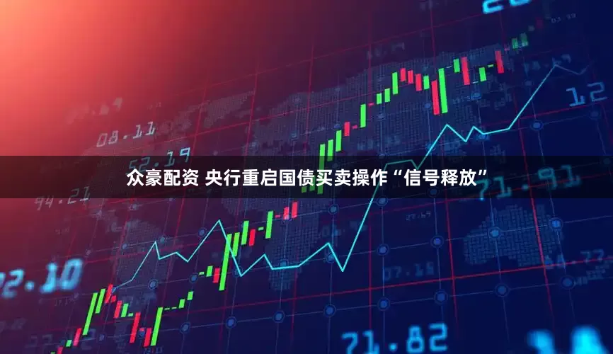 众豪配资 央行重启国债买卖操作“信号释放”