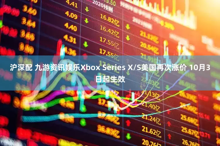 沪深配 九游资讯娱乐Xbox Series X/S美国再次涨价 10月3日起生效
